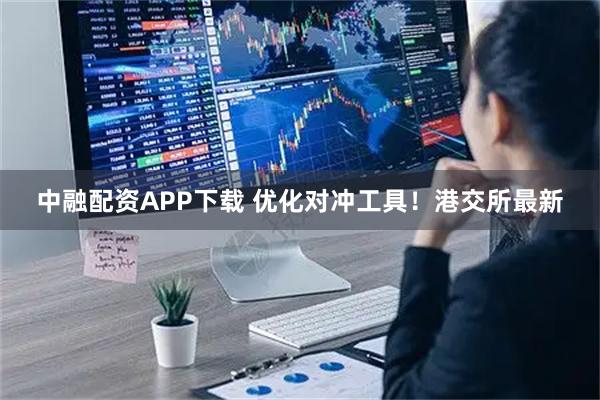 中融配资APP下载 优化对冲工具！港交所最新
