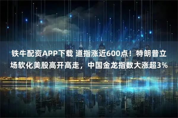 铁牛配资APP下载 道指涨近600点！特朗普立场软化美股高开高走，中国金龙指数大涨超3%