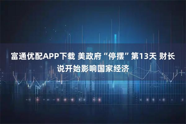 富通优配APP下载 美政府“停摆”第13天 财长说开始影响国家经济