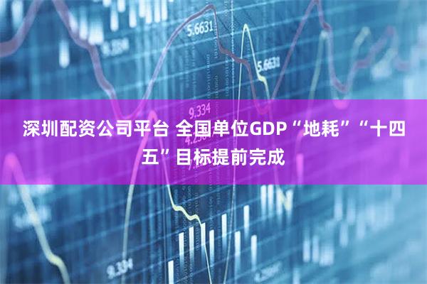 深圳配资公司平台 全国单位GDP“地耗”“十四五”目标提前完成