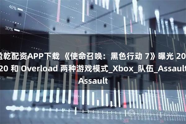 盈乾配资APP下载 《使命召唤:黑色行动 7》曝光 20v20 和 Overload 两种游戏模式_Xbox_队伍_Assault