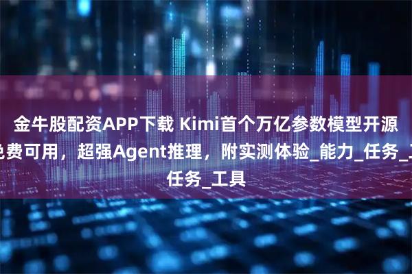 金牛股配资APP下载 Kimi首个万亿参数模型开源！免费可用，超强Agent推理，附实测体验_能力_任务_工具
