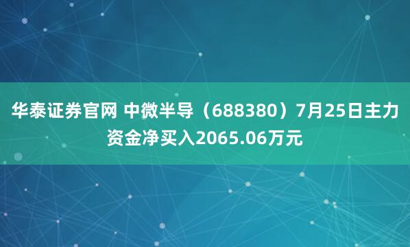 华泰证券官网 中微半导（688380）7月25日主力资金净买入2065.06万元