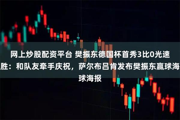 网上炒股配资平台 樊振东德国杯首秀3比0光速取胜：和队友牵手庆祝，萨尔布吕肯发布樊振东赢球海报