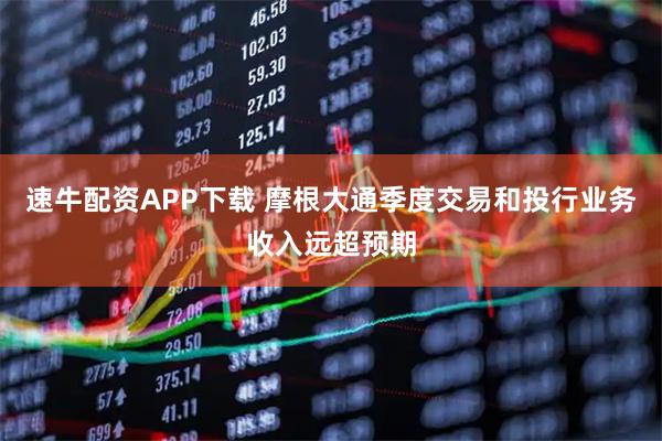 速牛配资APP下载 摩根大通季度交易和投行业务收入远超预期