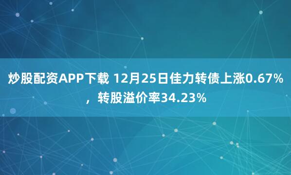 炒股配资APP下载 12月25日佳力转债上涨0.67%，转股溢价率34.23%