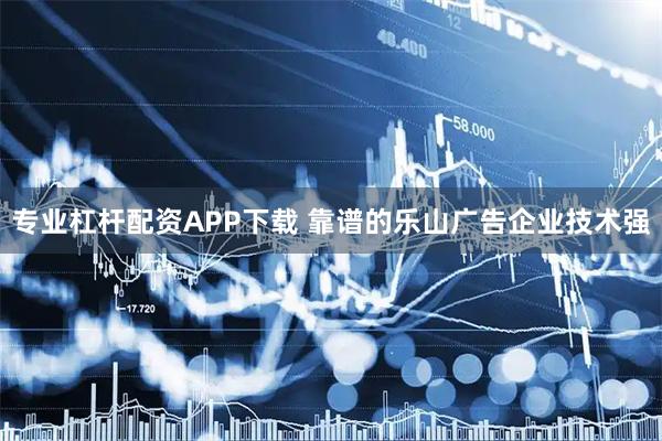 专业杠杆配资APP下载 靠谱的乐山广告企业技术强