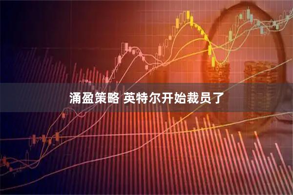 涌盈策略 英特尔开始裁员了