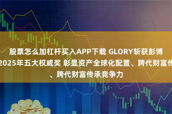 股票怎么加杠杆买入APP下载 GLORY斩获彭博商业周刊2025年五大权威奖 彰显资产全球化配置、跨代财富传承竞争力