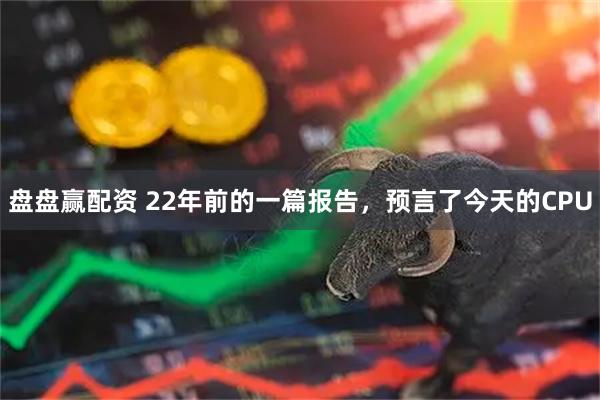盘盘赢配资 22年前的一篇报告，预言了今天的CPU