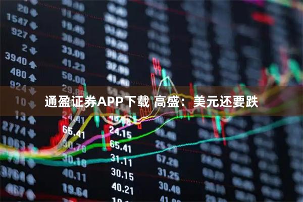 通盈证券APP下载 高盛：美元还要跌