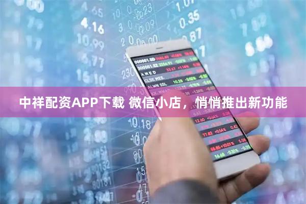 中祥配资APP下载 微信小店，悄悄推出新功能