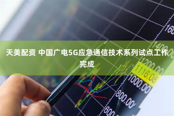 天美配资 中国广电5G应急通信技术系列试点工作完成