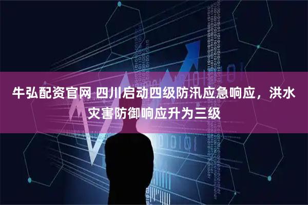 牛弘配资官网 四川启动四级防汛应急响应，洪水灾害防御响应升为三级