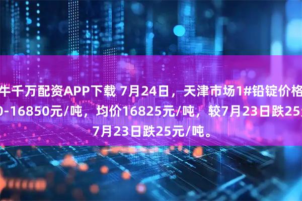 牛千万配资APP下载 7月24日，天津市场1#铅锭价格16800-16850元/吨，均价16825元/吨，较7月23日跌25元/吨。