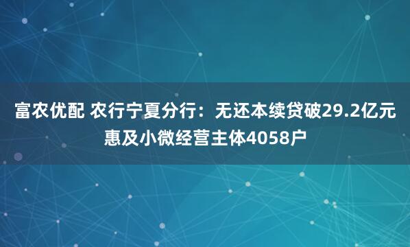 富农优配 农行宁夏分行：无还本续贷破29.2亿元惠及小微经营主体4058户