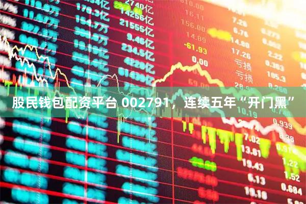 股民钱包配资平台 002791，连续五年“开门黑”