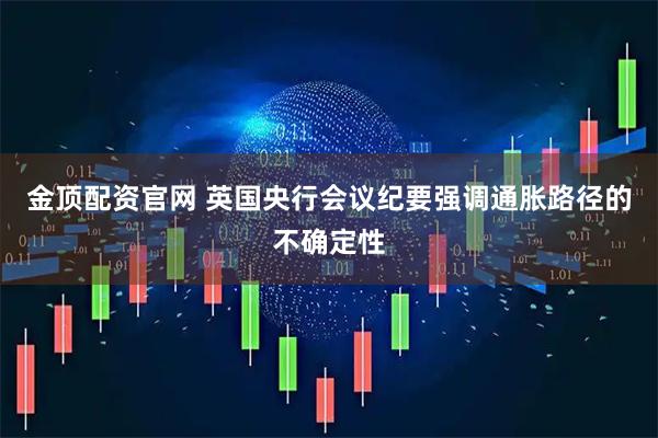 金顶配资官网 英国央行会议纪要强调通胀路径的不确定性