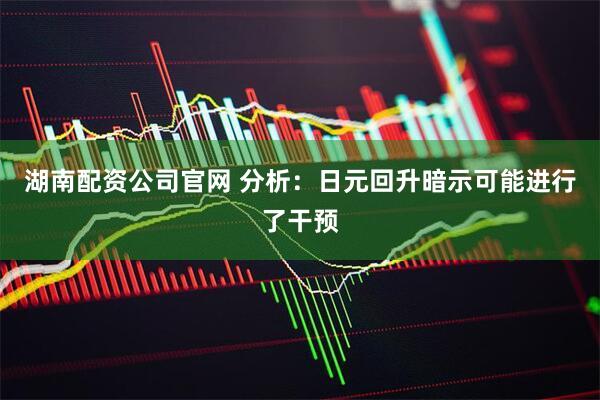 湖南配资公司官网 分析：日元回升暗示可能进行了干预